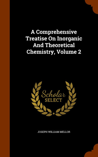A Comprehensive Treatise On Inorganic And Theoretical Chemistry, Volume 2 A Comprehensive Treatise On Inorganic And Theoretical Chemistry, Volume 2