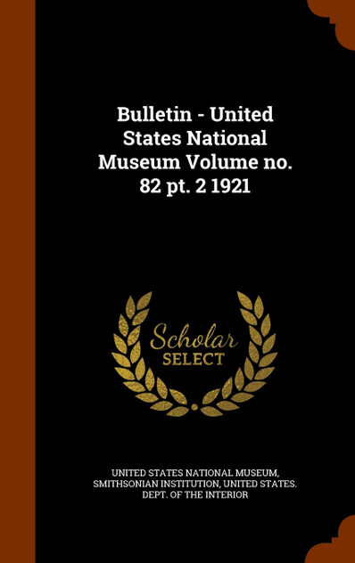 Bulletin - United States National Museum Volume no. 82 pt. 2 1921 Bulletin - United States National Museum Volume no. 82 pt. 2 1921