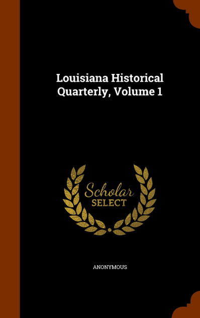 Louisiana Historical Quarterly, Volume 1 Louisiana Historical Quarterly, Volume 1