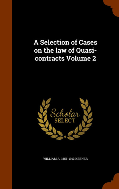 A Selection of Cases on the law of Quasi-contracts Volume 2 A Selection of Cases on the law of Quasi-contracts Volume 2