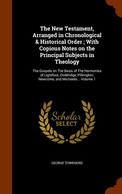 The New Testament, Arranged in Chronological & Historical Order ; With Copious Notes on the Principal Subjects in Theology