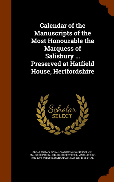 Calendar of the Manuscripts of the Most Honourable the Marquess of Salisbury ... Preserved at Hatfield House, Hertfordshire Calendar of the Manuscripts of the Most Honourable the Marquess of Salisbury ... Preserved at Hatfield House, Hertfordshire