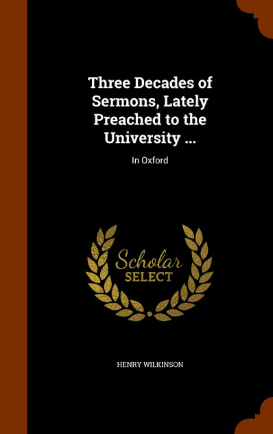 Three Decades of Sermons, Lately Preached to the University ... Three Decades of Sermons, Lately Preached to the University ...