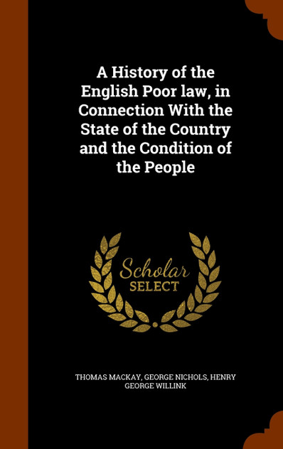 A History of the English Poor law, in Connection With the State of the Country and the Condition of the People A History of the English Poor law, in Connection With the State of the Country and the Condition of the People