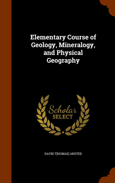 Elementary Course of Geology, Mineralogy, and Physical Geography Elementary Course of Geology, Mineralogy, and Physical Geography