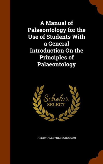 A Manual of Palaeontology for the Use of Students With a General Introduction On the Principles of Palaeontology