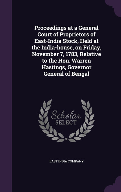 Proceedings at a General Court of Proprietors of East-India Stock, Held at the India-house, on Friday, November 7, 1783, Relative to the Hon. Warren Hastings, Governor General of Bengal
