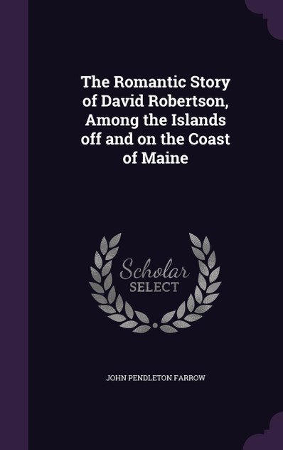 The Romantic Story of David Robertson, Among the Islands off and on the Coast of Maine The Romantic Story of David Robertson, Among the Islands off and on the Coast of Maine