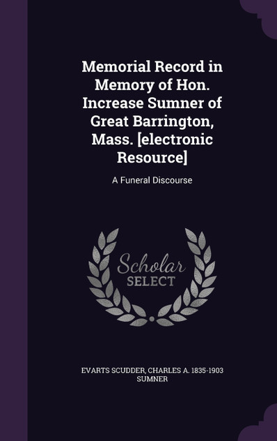 Memorial Record in Memory of Hon. Increase Sumner of Great Barrington, Mass. [electronic Resource]