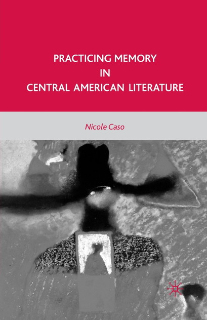Practicing Memory in Central American Literature Practicing Memory in Central American Literature