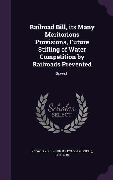 Railroad Bill, its Many Meritorious Provisions, Future Stifling of Water Competition by Railroads Prevented Railroad Bill, its Many Meritorious Provisions, Future Stifling of Water Competition by Railroads Prevented