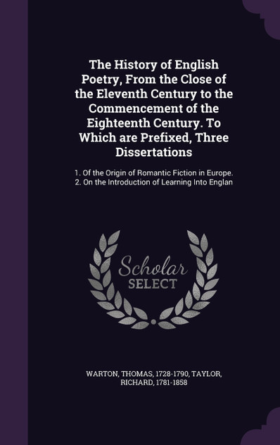 The History of English Poetry, From the Close of the Eleventh Century to the Commencement of the Eighteenth Century. To Which are Prefixed, Three Dissertations The History of English Poetry, From the Close of the Eleventh Century to the Commencement of the Eighteenth Century. To Which are Prefixed, Three Dissertations