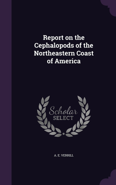 Report on the Cephalopods of the Northeastern Coast of America Report on the Cephalopods of the Northeastern Coast of America