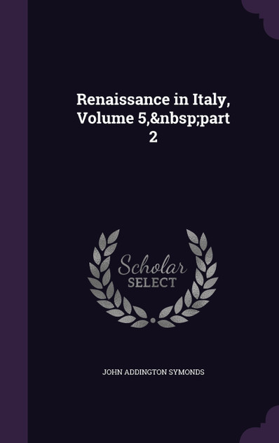 Renaissance in Italy, Volume 5, part 2 Renaissance in Italy, Volume 5, part 2