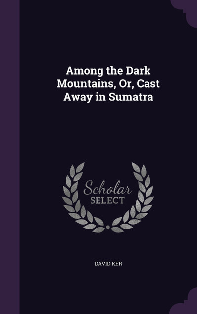 Among the Dark Mountains, Or, Cast Away in Sumatra Among the Dark Mountains, Or, Cast Away in Sumatra