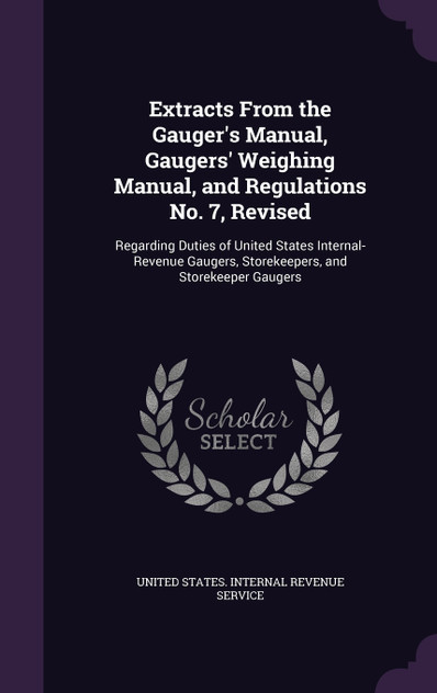 Extracts From the Gauger's Manual, Gaugers' Weighing Manual, and Regulations No. 7, Revised