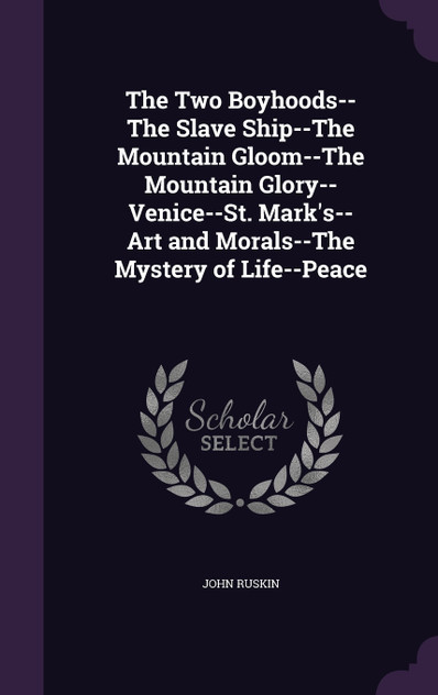 The Two Boyhoods--The Slave Ship--The Mountain Gloom--The Mountain Glory--Venice--St. Mark's--Art and Morals--The Mystery of Life--Peace