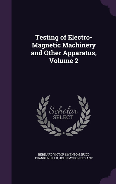 Testing of Electro-Magnetic Machinery and Other Apparatus, Volume 2 Testing of Electro-Magnetic Machinery and Other Apparatus, Volume 2