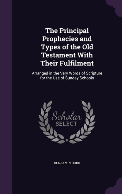The Principal Prophecies and Types of the Old Testament With Their Fulfilment The Principal Prophecies and Types of the Old Testament With Their Fulfilment