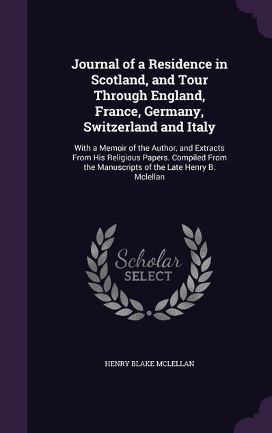 Journal of a Residence in Scotland, and Tour Through England, France, Germany, Switzerland and Italy Journal of a Residence in Scotland, and Tour Through England, France, Germany, Switzerland and Italy