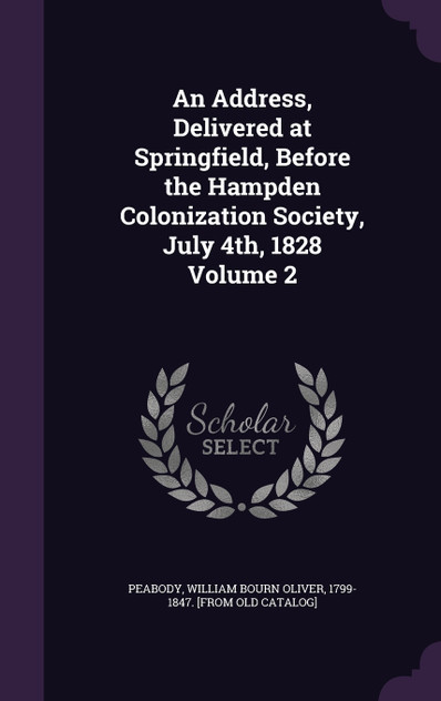 An Address, Delivered at Springfield, Before the Hampden Colonization Society, July 4th, 1828 Volume 2