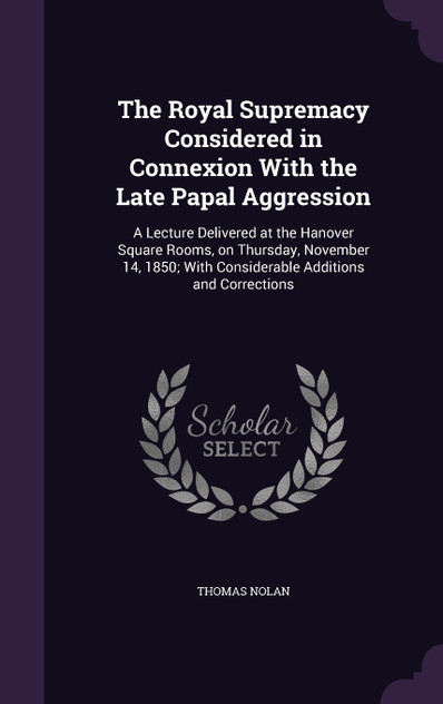 The Royal Supremacy Considered in Connexion With the Late Papal Aggression The Royal Supremacy Considered in Connexion With the Late Papal Aggression