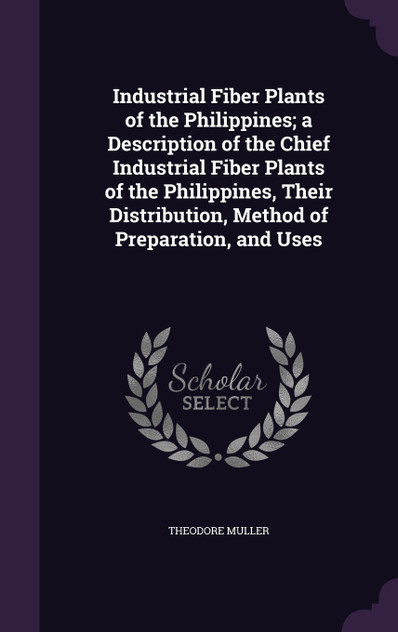 Industrial Fiber Plants of the Philippines; a Description of the Chief Industrial Fiber Plants of the Philippines, Their Distribution, Method of Preparation, and Uses