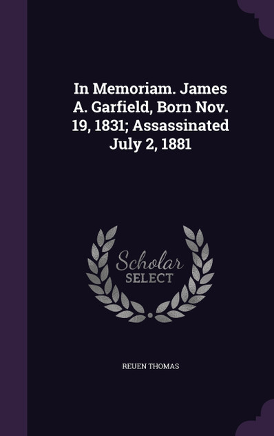 In Memoriam. James A. Garfield, Born Nov. 19, 1831; Assassinated July 2, 1881 In Memoriam. James A. Garfield, Born Nov. 19, 1831; Assassinated July 2, 1881