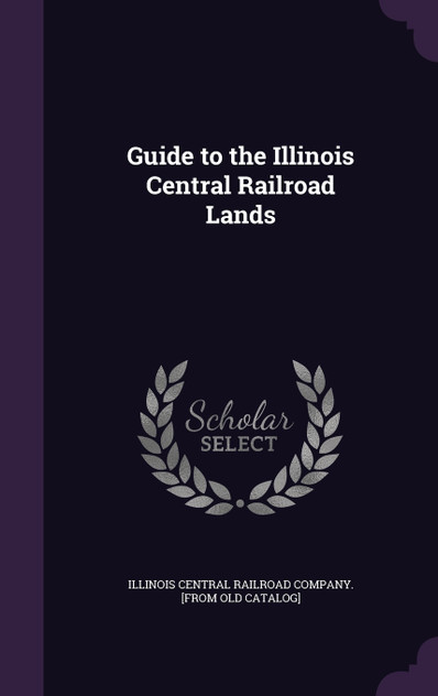 Guide to the Illinois Central Railroad Lands Guide to the Illinois Central Railroad Lands