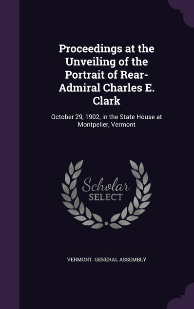 Proceedings at the Unveiling of the Portrait of Rear-Admiral Charles E. Clark