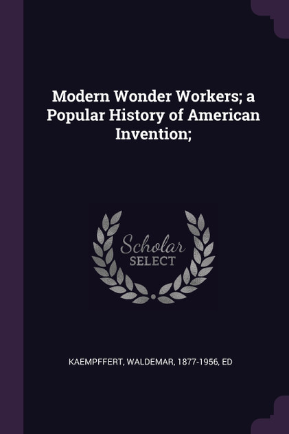 Modern Wonder Workers; a Popular History of American Invention;