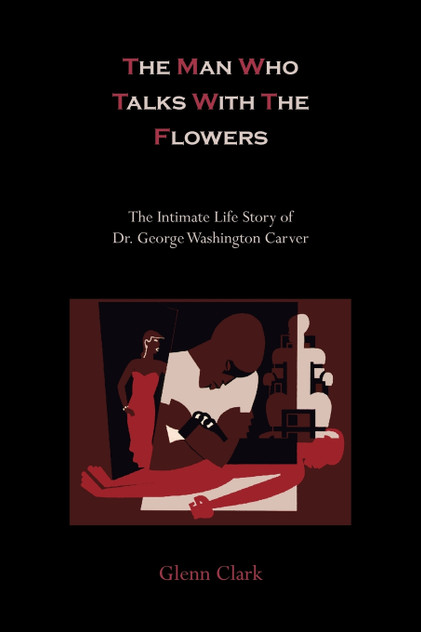 The Man Who Talks with the Flowers-The Intimate Life Story of Dr. George Washington Carver The Man Who Talks with the Flowers-The Intimate Life Story of Dr. George Washington Carver