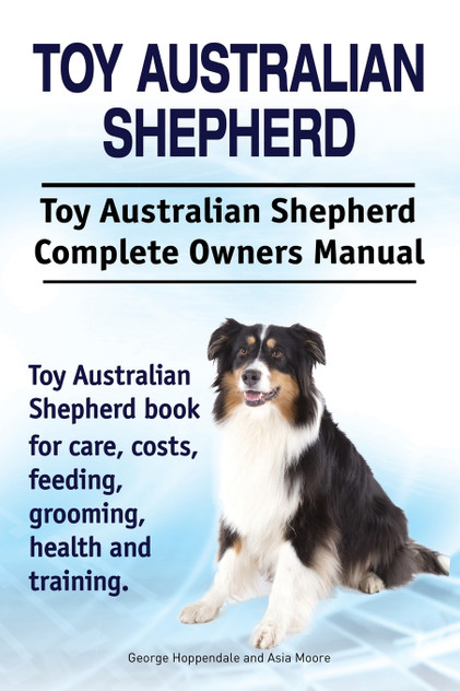Toy Australian Shepherd. Toy Australian Shepherd Dog Complete Owners Manual. Toy Australian Shepherd book for care, costs, feeding, grooming, health and training. Toy Australian Shepherd. Toy Australian Shepherd Dog Complete Owners Manual. Toy Australian Shepherd book for care, costs, feeding, grooming, health and training.