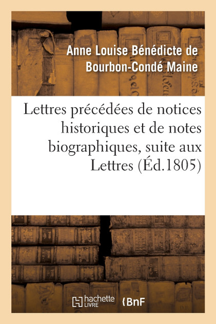 Lettres précédées de notices historiques et de notes biographiques, suite aux Lettres Lettres précédées de notices historiques et de notes biographiques, suite aux Lettres