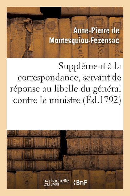 Supplément à la correspondance, servant de réponse au libelle du général contre le ministre Supplément à la correspondance, servant de réponse au libelle du général contre le ministre