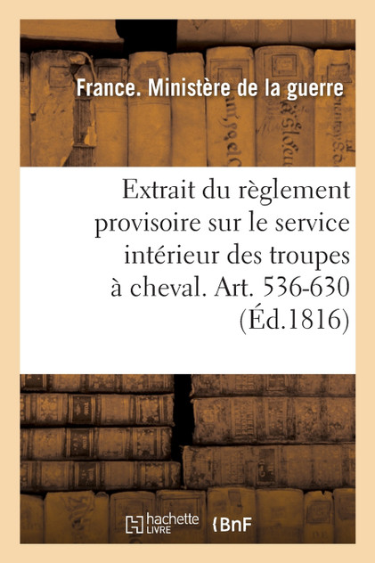 Extrait du règlement provisoire sur le service intérieur des troupes à cheval. Art. 536-630 Extrait du règlement provisoire sur le service intérieur des troupes à cheval. Art. 536-630