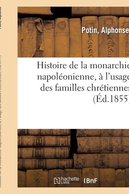 Histoire de la monarchie napoléonienne, à l'usage des familles chrétiennes Histoire de la monarchie napoléonienne, à l'usage des familles chrétiennes