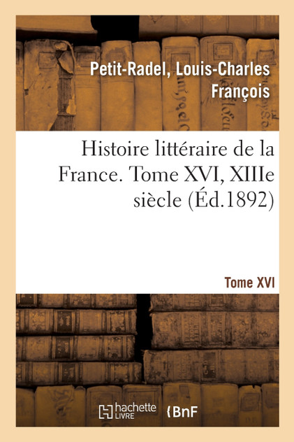 Histoire littéraire de la France. Tome XVI, XIIIe siècle Histoire littéraire de la France. Tome XVI, XIIIe siècle