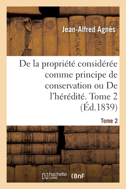 De la propriété considérée comme principe de conservation ou De l'hérédité. Tome 2 De la propriété considérée comme principe de conservation ou De l'hérédité. Tome 2