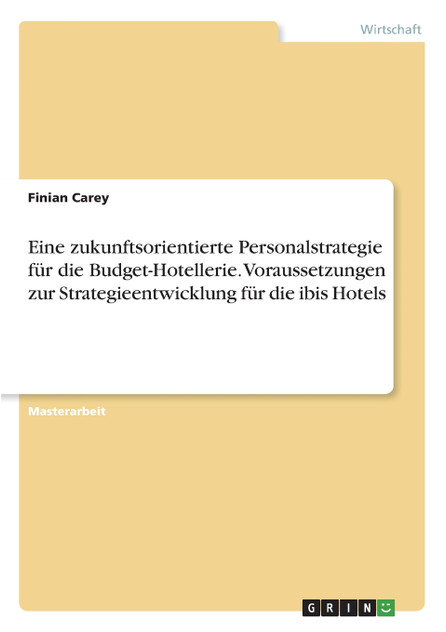 Eine zukunftsorientierte Personalstrategie für die Budget-Hotellerie. Voraussetzungen zur Strategieentwicklung für die ibis Hotels Eine zukunftsorientierte Personalstrategie für die Budget-Hotellerie. Voraussetzungen zur Strategieentwicklung für die ibis Hotels