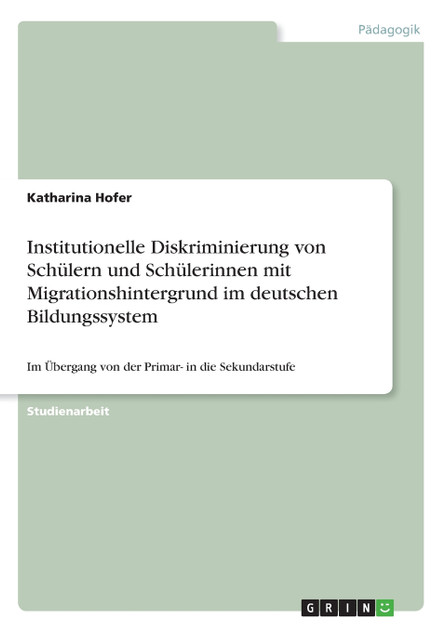 Institutionelle Diskriminierung von Schülern und Schülerinnen mit Migrationshintergrund im deutschen Bildungssystem Institutionelle Diskriminierung von Schülern und Schülerinnen mit Migrationshintergrund im deutschen Bildungssystem