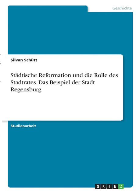 Städtische Reformation und die Rolle des Stadtrates. Das Beispiel der Stadt Regensburg