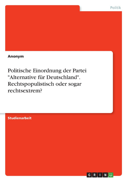 Politische Einordnung der Partei "Alternative für Deutschland". Rechtspopulistisch oder sogar rechtsextrem? Politische Einordnung der Partei "Alternative für Deutschland". Rechtspopulistisch oder sogar rechtsextrem?