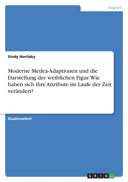 Moderne Medea-Adaptionen und die Darstellung der weiblichen Figur. Wie haben sich ihre Attribute im Laufe der Zeit verändert? Moderne Medea-Adaptionen und die Darstellung der weiblichen Figur. Wie haben sich ihre Attribute im Laufe der Zeit verändert?