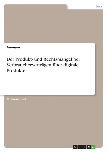 Der Produkt- und Rechtsmangel bei Verbraucherverträgen über digitale Produkte Der Produkt- und Rechtsmangel bei Verbraucherverträgen über digitale Produkte