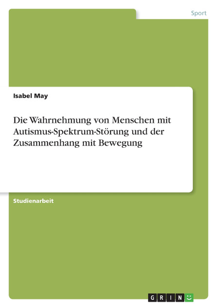 Die Wahrnehmung von Menschen mit Autismus-Spektrum-Störung und der Zusammenhang mit Bewegung Die Wahrnehmung von Menschen mit Autismus-Spektrum-Störung und der Zusammenhang mit Bewegung