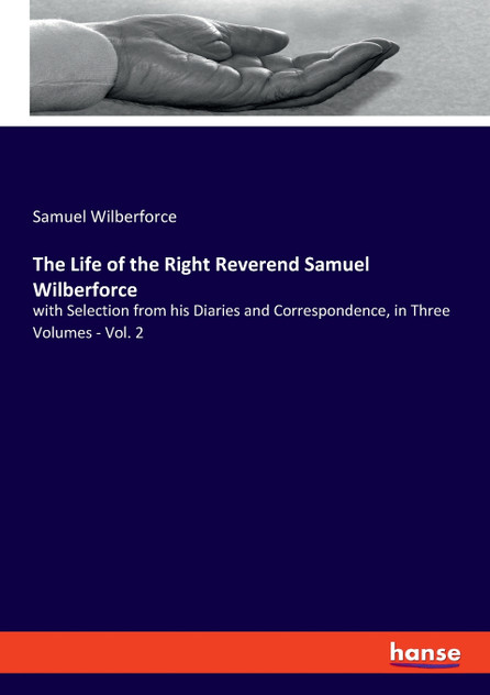 The Life of the Right Reverend Samuel Wilberforce The Life of the Right Reverend Samuel Wilberforce