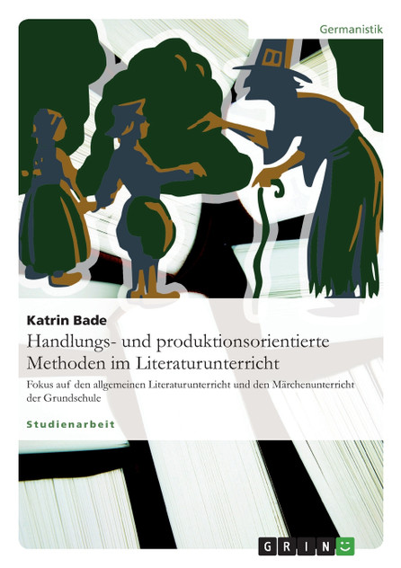 Handlungs- und produktionsorientierte Methoden im Literaturunterricht Handlungs- und produktionsorientierte Methoden im Literaturunterricht