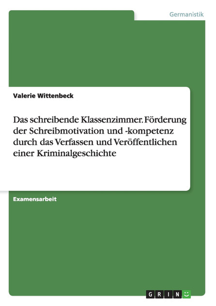 Das schreibende Klassenzimmer. Förderung der Schreibmotivation und -kompetenz durch das Verfassen und Veröffentlichen einer Kriminalgeschichte