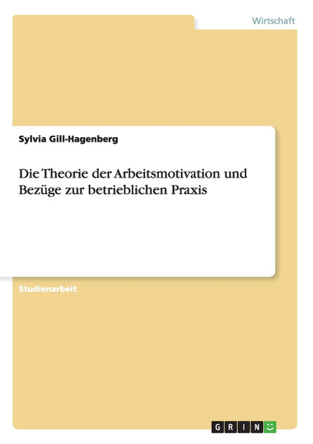 Die Theorie der Arbeitsmotivation und Bezüge zur betrieblichen Praxis Die Theorie der Arbeitsmotivation und Bezüge zur betrieblichen Praxis